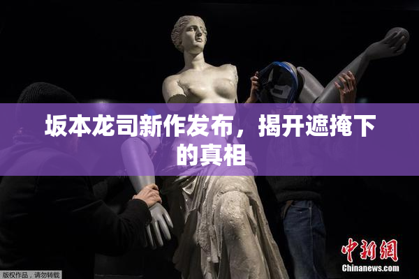 坂本龙司新作发布，揭开遮掩下的真相