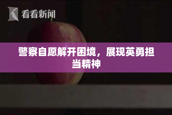 警察自愿解开困境，展现英勇担当精神