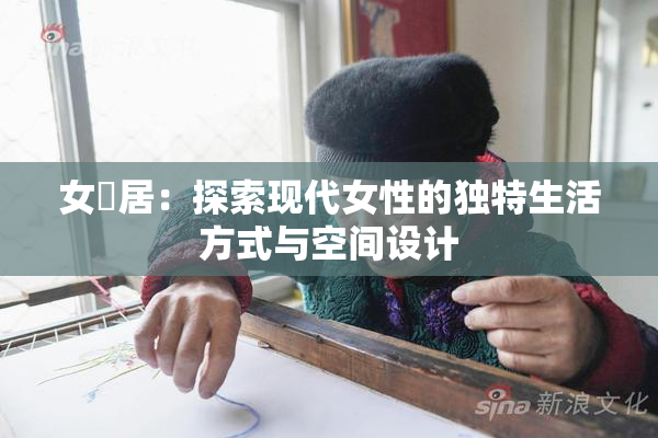 女阾居：探索现代女性的独特生活方式与空间设计