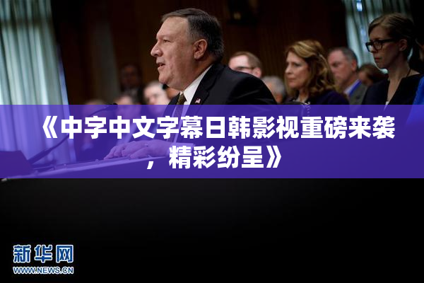 《中字中文字幕日韩影视重磅来袭，精彩纷呈》