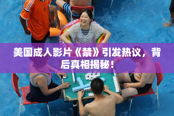美国成人影片《禁》引发热议，背后真相揭秘！