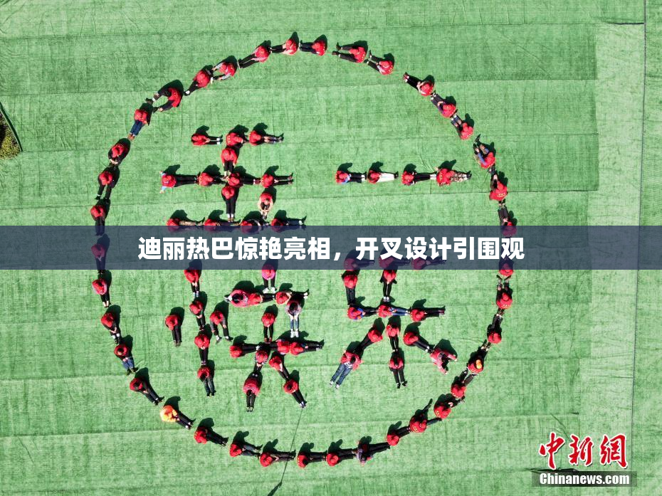迪丽热巴惊艳亮相，开叉设计引围观