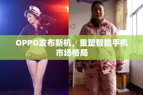OPPO发布新机，重塑智能手机市场格局