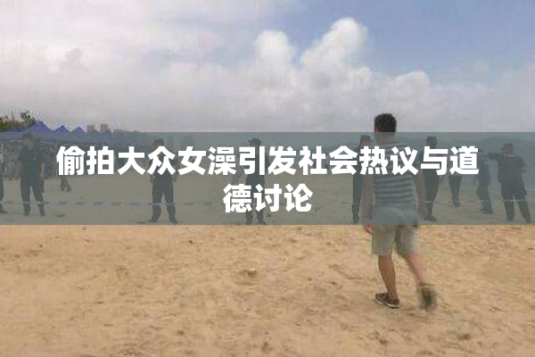 偷拍大众女澡引发社会热议与道德讨论