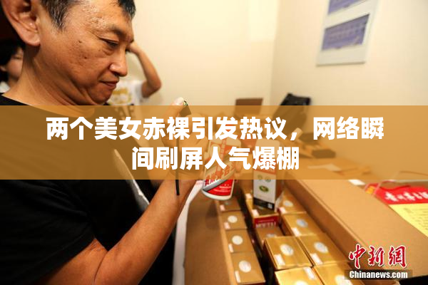 两个美女赤裸引发热议，网络瞬间刷屏人气爆棚