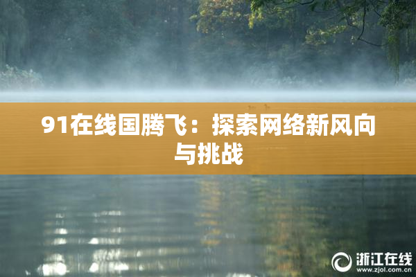 91在线国腾飞：探索网络新风向与挑战