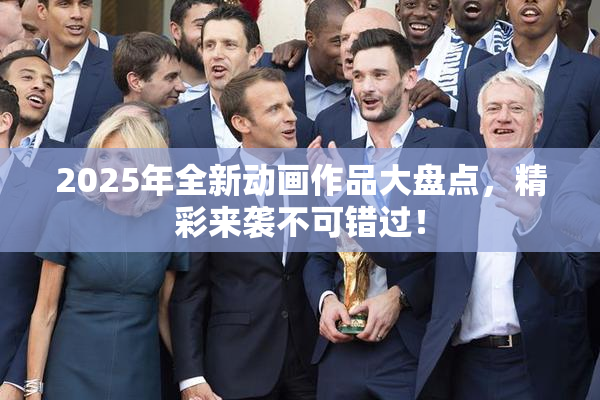 2025年全新动画作品大盘点，精彩来袭不可错过！