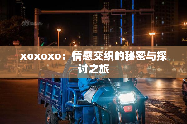 xoxoxo：情感交织的秘密与探讨之旅