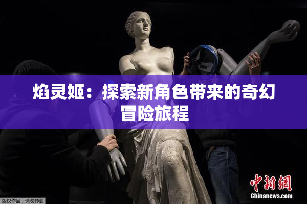 焰灵姬：探索新角色带来的奇幻冒险旅程
