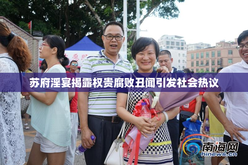 苏府淫宴揭露权贵腐败丑闻引发社会热议