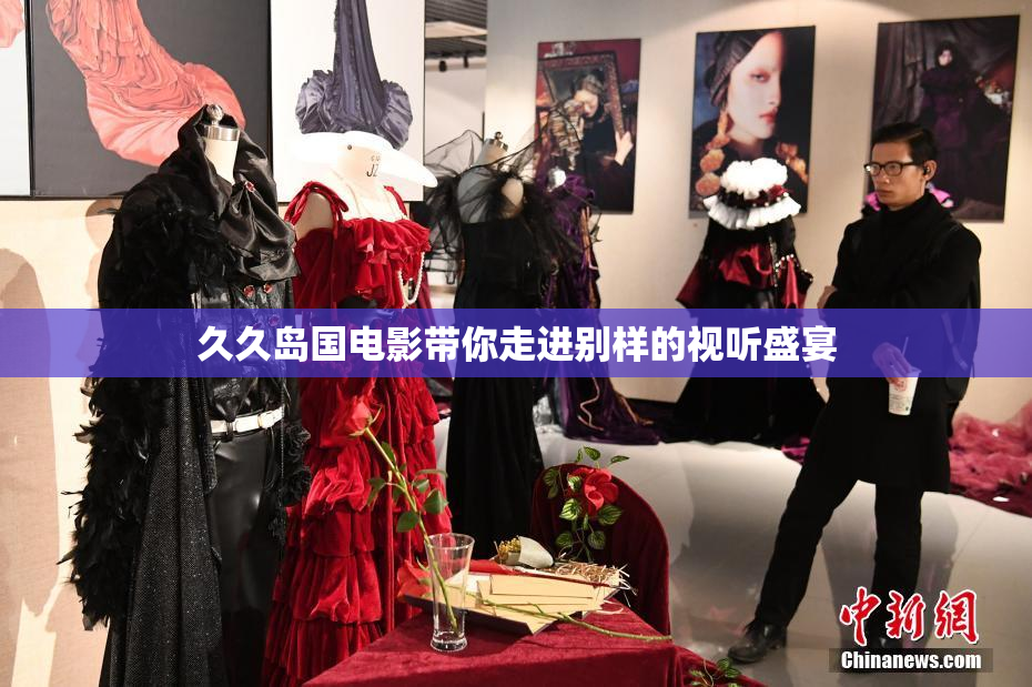 久久岛国电影带你走进别样的视听盛宴