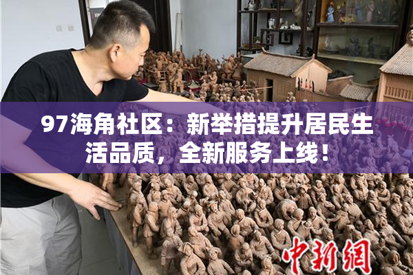 97海角社区：新举措提升居民生活品质，全新服务上线！