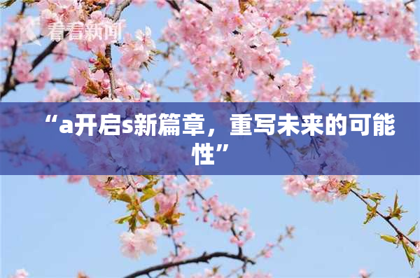 “a开启s新篇章，重写未来的可能性”