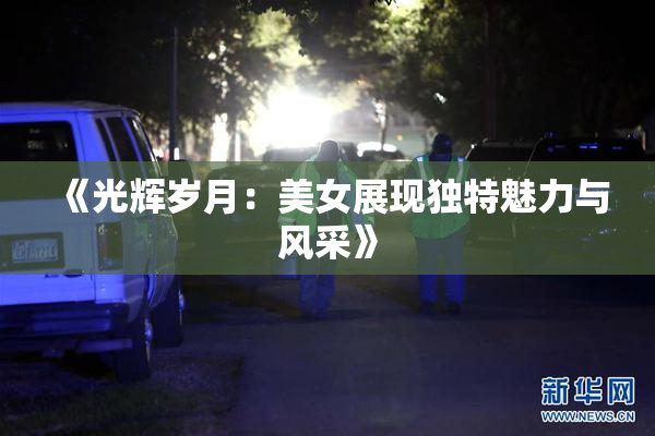 《光辉岁月：美女展现独特魅力与风采》