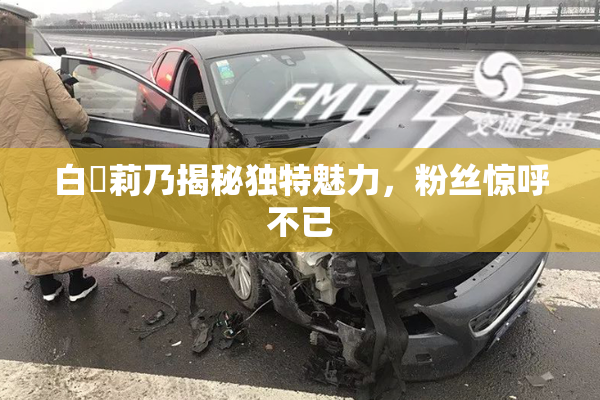 白咲莉乃揭秘独特魅力，粉丝惊呼不已