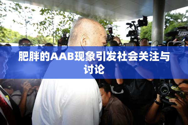 肥胖的AAB现象引发社会关注与讨论