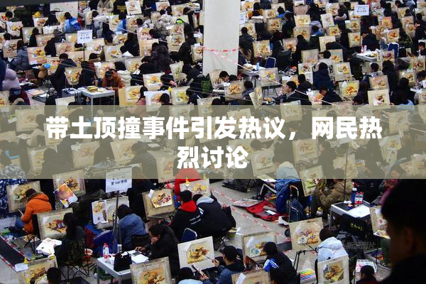 带土顶撞事件引发热议，网民热烈讨论