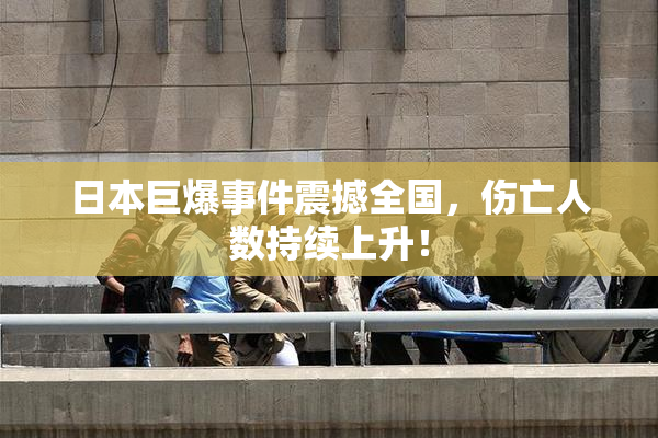 日本巨爆事件震撼全国，伤亡人数持续上升！