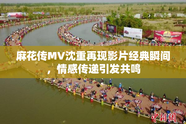 麻花传MV沈重再现影片经典瞬间，情感传递引发共鸣