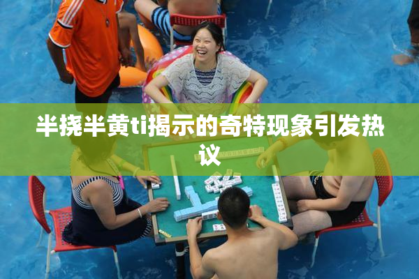 半挠半黄ti揭示的奇特现象引发热议