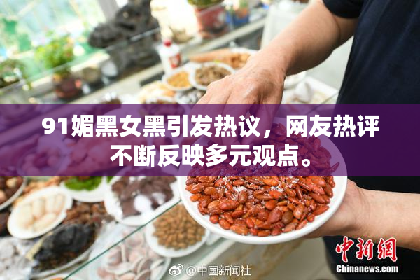 91媚黑女黑引发热议，网友热评不断反映多元观点。