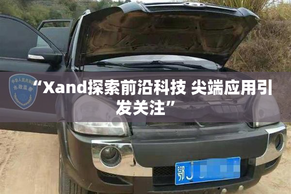 “Xand探索前沿科技 尖端应用引发关注”