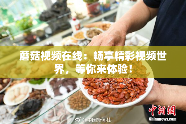 蘑菇视频在线：畅享精彩视频世界，等你来体验！