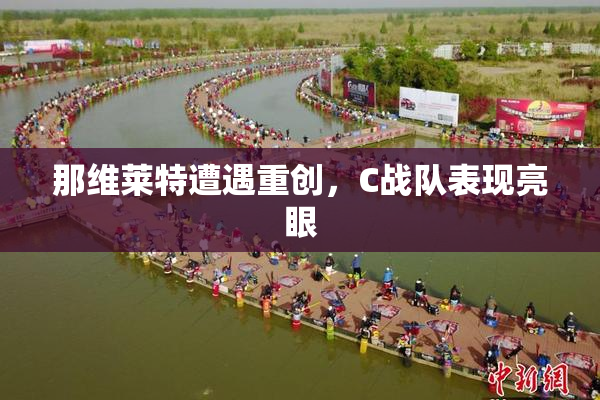 那维莱特遭遇重创，C战队表现亮眼