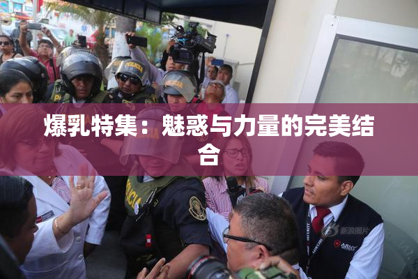 爆乳特集：魅惑与力量的完美结合