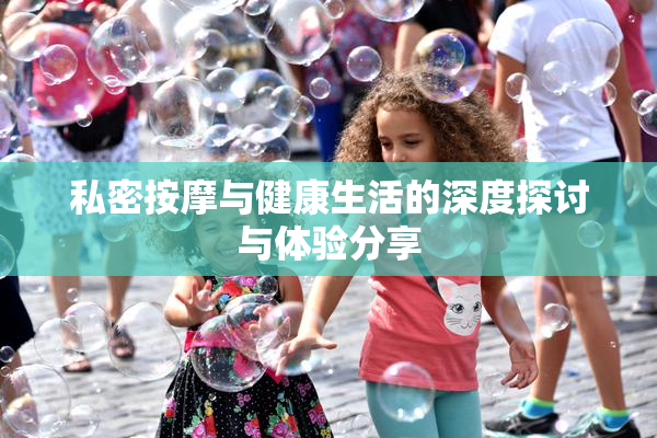 私密按摩与健康生活的深度探讨与体验分享