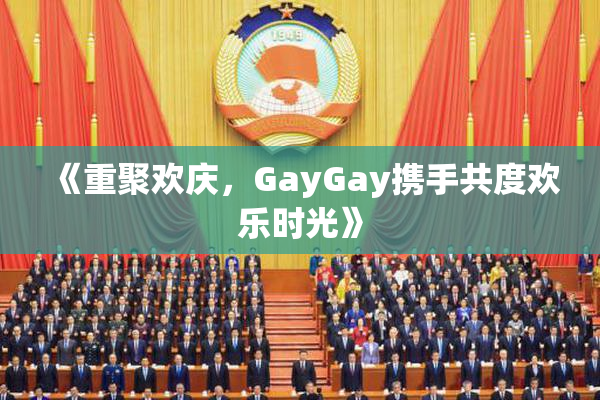 《重聚欢庆，GayGay携手共度欢乐时光》