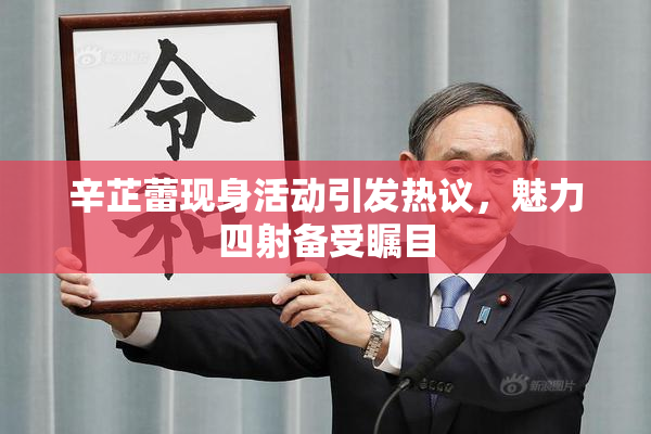 辛芷蕾现身活动引发热议，魅力四射备受瞩目