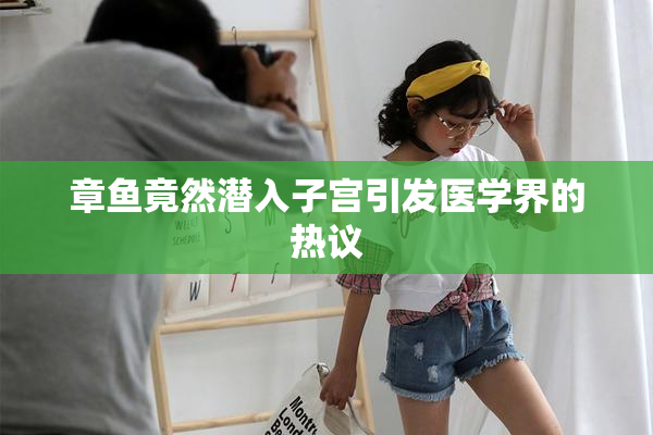 章鱼竟然潜入子宫引发医学界的热议