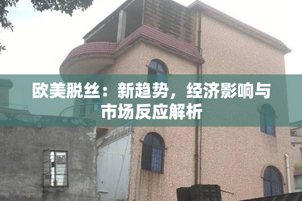 欧美脱丝：新趋势，经济影响与市场反应解析