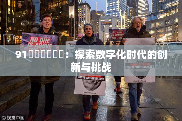 91❌‌❌‌❌‌：探索数字化时代的创新与挑战