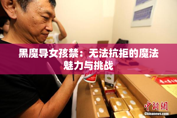 黑魔导女孩禁：无法抗拒的魔法魅力与挑战