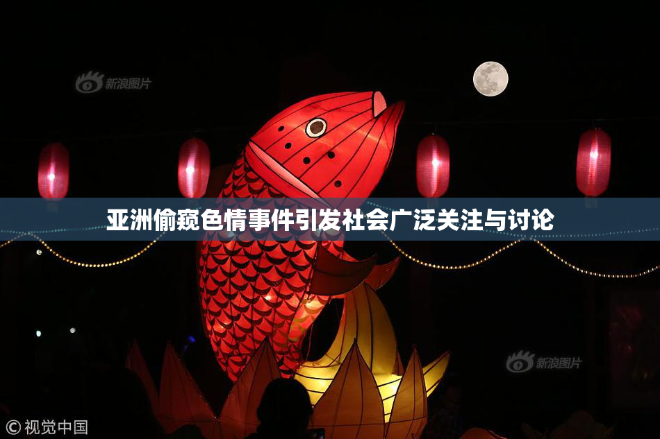 亚洲偷窥色情事件引发社会广泛关注与讨论