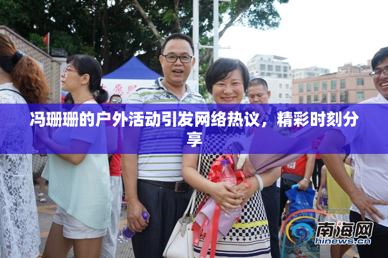 冯珊珊的户外活动引发网络热议，精彩时刻分享