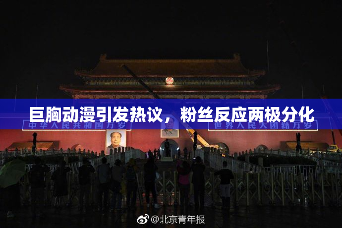 巨胸动漫引发热议，粉丝反应两极分化