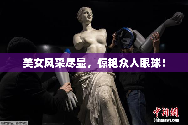 美女风采尽显，惊艳众人眼球！