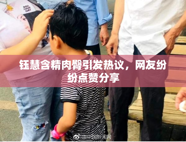钰慧含精肉臀引发热议，网友纷纷点赞分享
