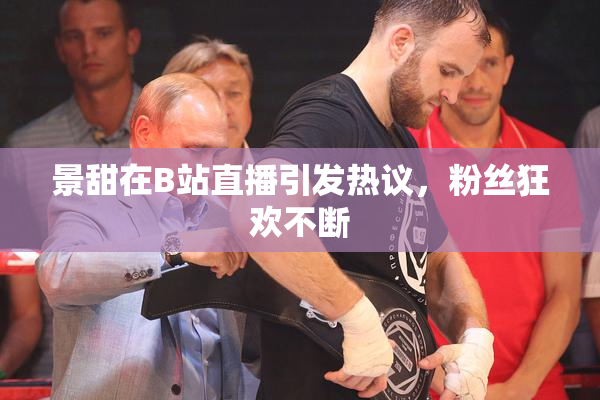 景甜在B站直播引发热议，粉丝狂欢不断