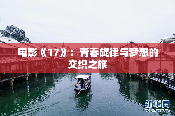 电影《17》：青春旋律与梦想的交织之旅