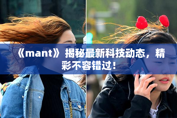 《mant》 揭秘最新科技动态，精彩不容错过！