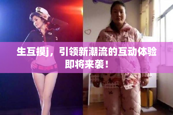 生互摸j，引领新潮流的互动体验即将来袭！
