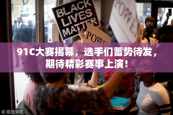91C大赛揭幕，选手们蓄势待发，期待精彩赛事上演！