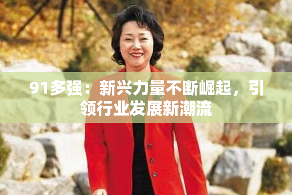 91多强：新兴力量不断崛起，引领行业发展新潮流