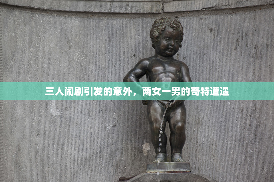 三人闹剧引发的意外，两女一男的奇特遭遇