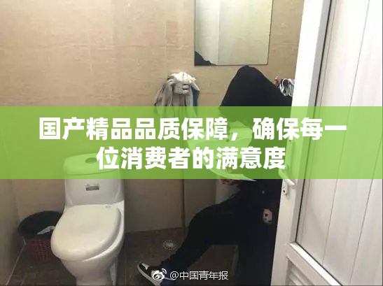 国产精品品质保障，确保每一位消费者的满意度