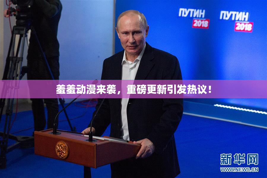 羞羞动漫来袭，重磅更新引发热议！